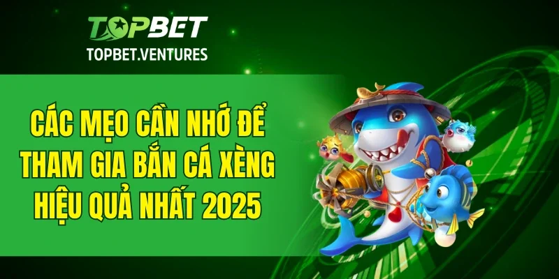 Các mẹo cần nhớ để tham gia bắn cá xèng hiệu quả nhất 2025