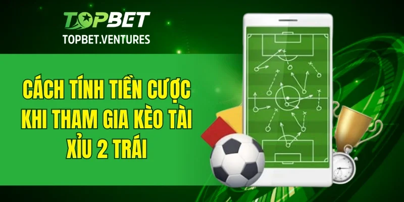 Cách tính tiền cược khi tham gia kèo tài xỉu 2 trái