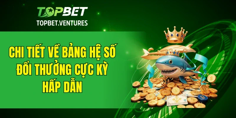 Chi tiết về bảng hệ số đổi thưởng cực kỳ hấp dẫn