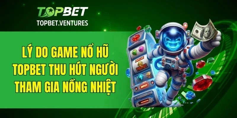 Điểm mạnh khiến nổ hũ TOPBET trở thành lựa chọn hàng đầu