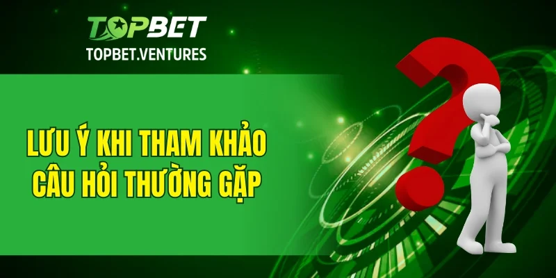Điều cần lưu ý khi tham khảo chuyên mục câu hỏi thường gặp