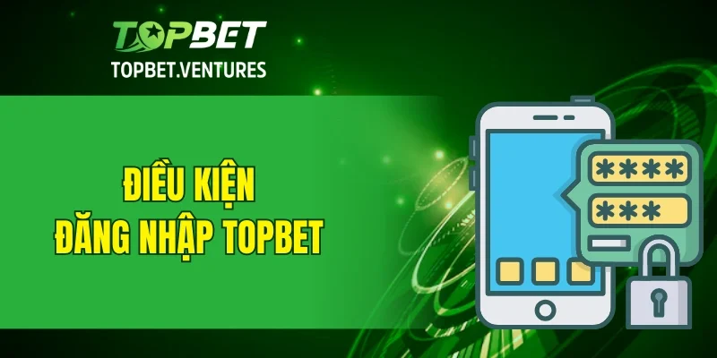 Điều kiện để có thể đăng nhập TOPBET