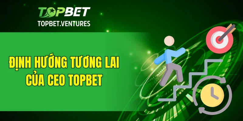 Định hướng trong tương lai của CEO TOPBET