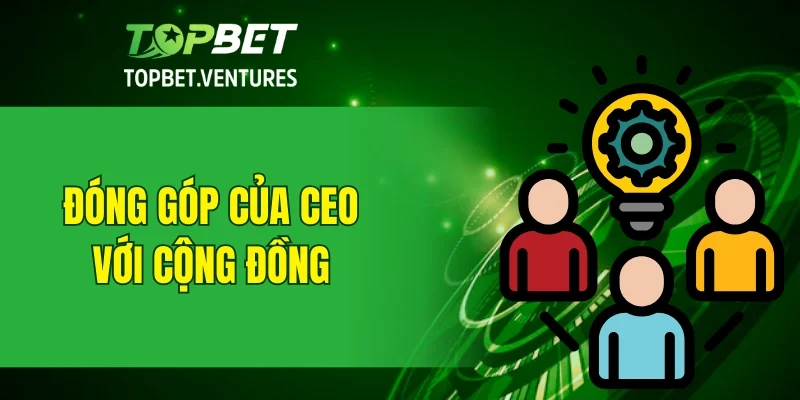 Đóng góp của CEO TOPBET đối với cộng đồng và xã hội