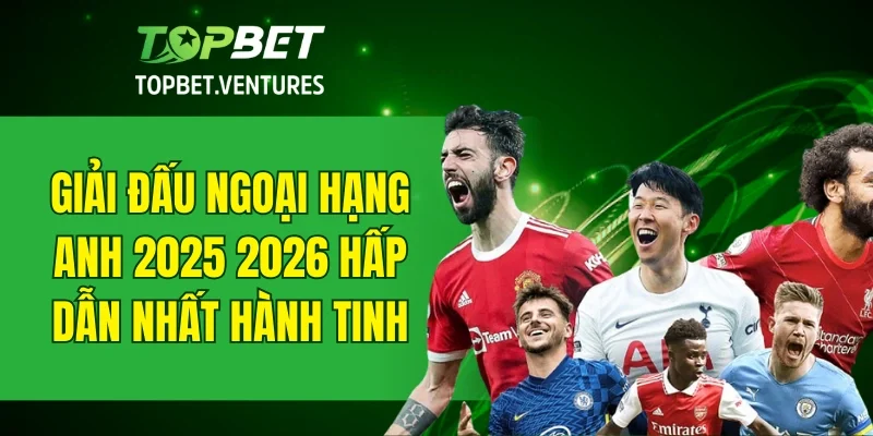 Giải đấu ngoại hạng Anh 2025 2026 hấp dẫn nhất hành tinh