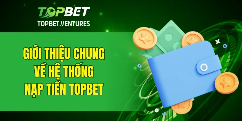 Giới thiệu chung về giao dịch nạp tiền TOPBET