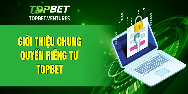 Giới thiệu chung về quyền riêng tư tại TOPBET