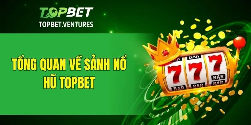Giới thiệu về sảnh nổ hũ TOPBET