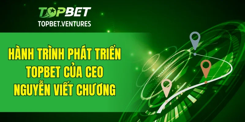 Hành trình phát triển sự nghiệp tại TOPBET của Nguyễn Viết Chương