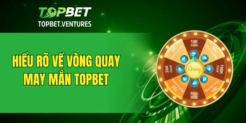 Hiểu về vòng quay may mắn TOPBET