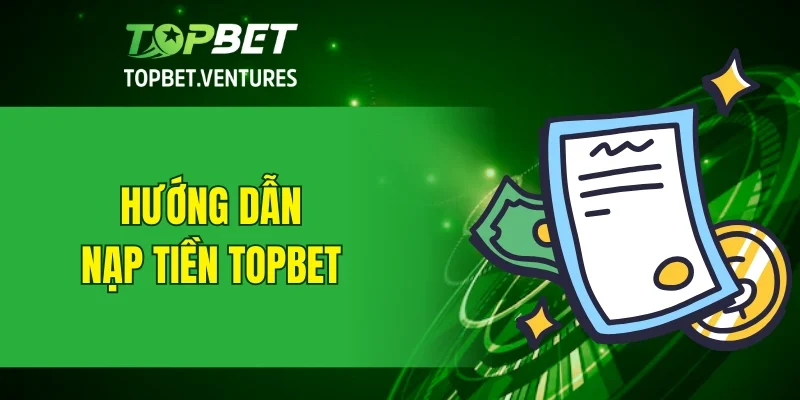 Hướng dẫn nạp tiền TOPBET chi tiết từng bước