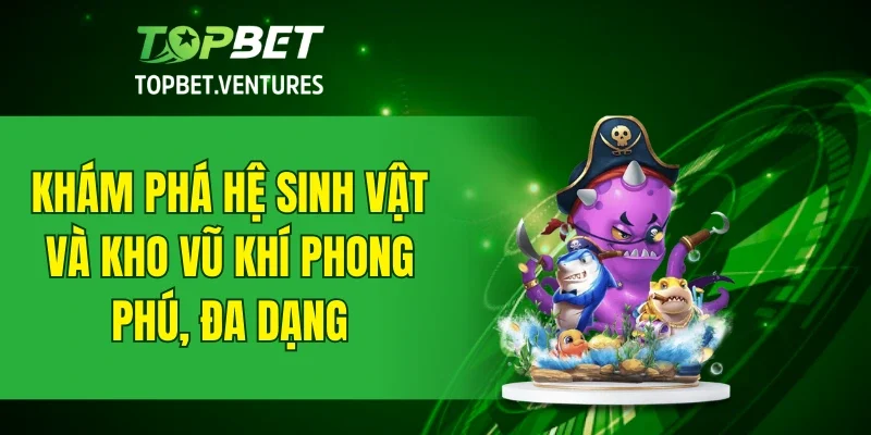 Khám phá hệ sinh vật và kho vũ khí phong phú, đa dạng