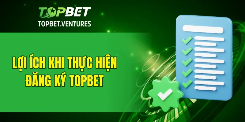 Lợi ích khi thực hiện đăng ký TOPBET