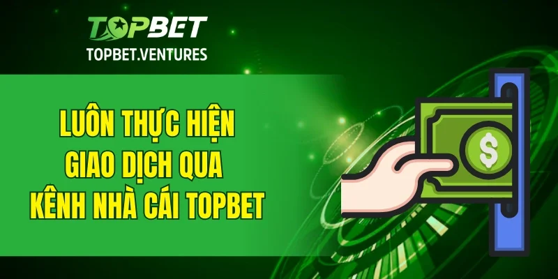 Luôn thực hiện giao dịch qua kênh nhà cái chính thức