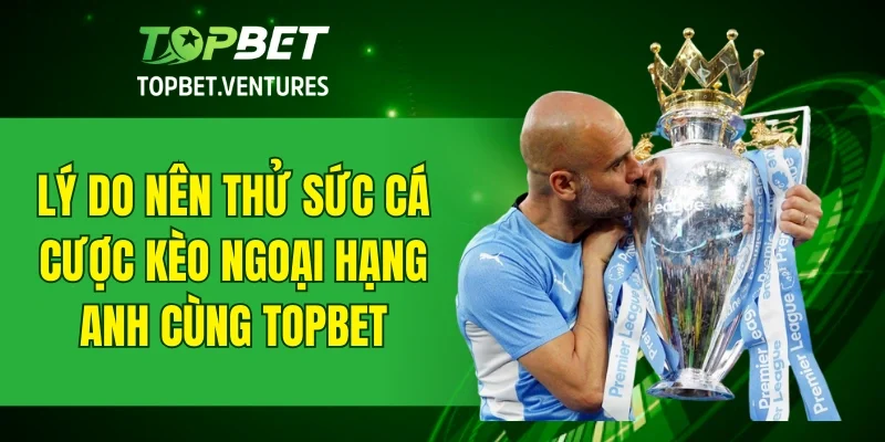 Lý do nên thử sức cá cược kèo ngoại hạng Anh cùng TOPBET