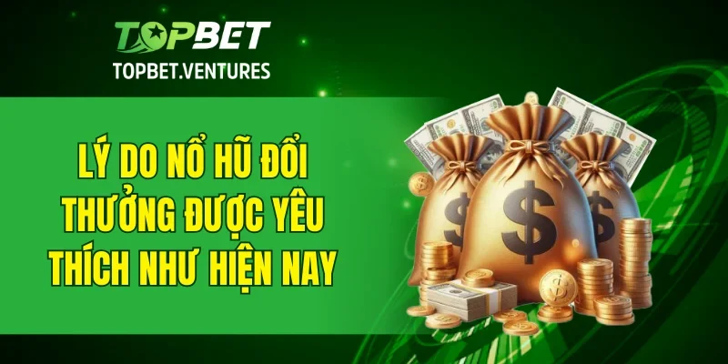 Lý do nổ hũ đổi thưởng được yêu thích như hiện nay