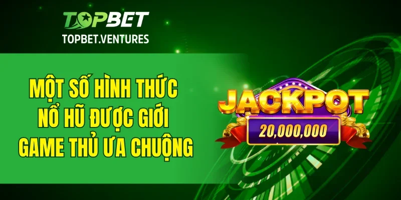 Một số hình thức nổ hũ được giới game thủ ưa chuộng