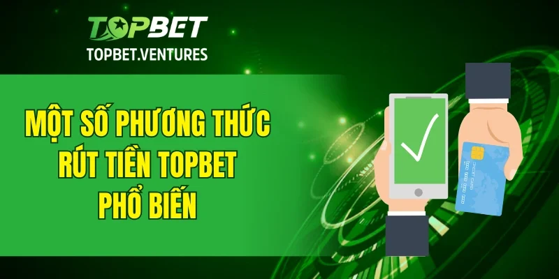 Một số phương thức rút tiền TOPBET phổ biến