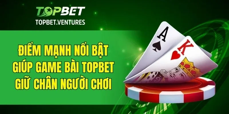 Những ưu điểm nổi bật của sảnh game bài TOPBET