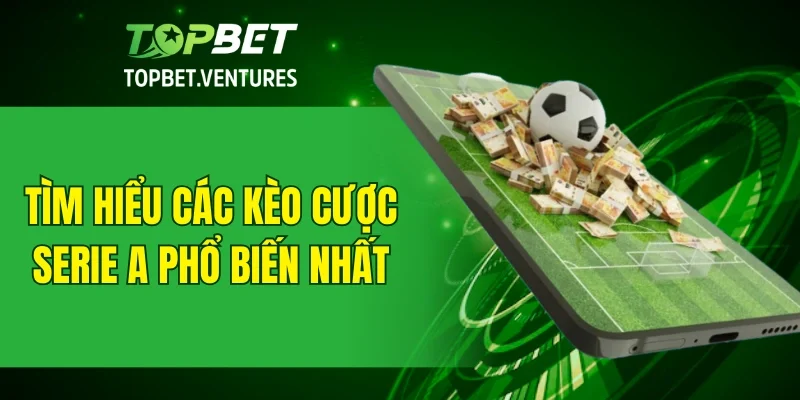 Tìm hiểu các kèo cược Serie A phổ biến nhất