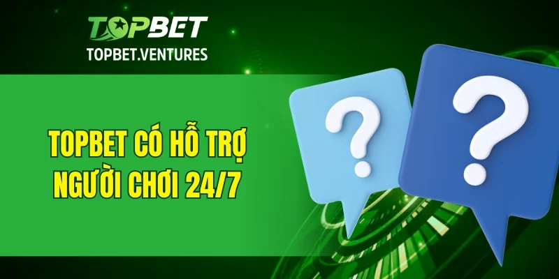 TOPBET có hỗ trợ người chơi 24/7 không?
